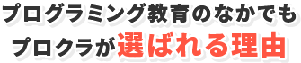 プログラミング教育のなかでも プロクラが選ばれる理由